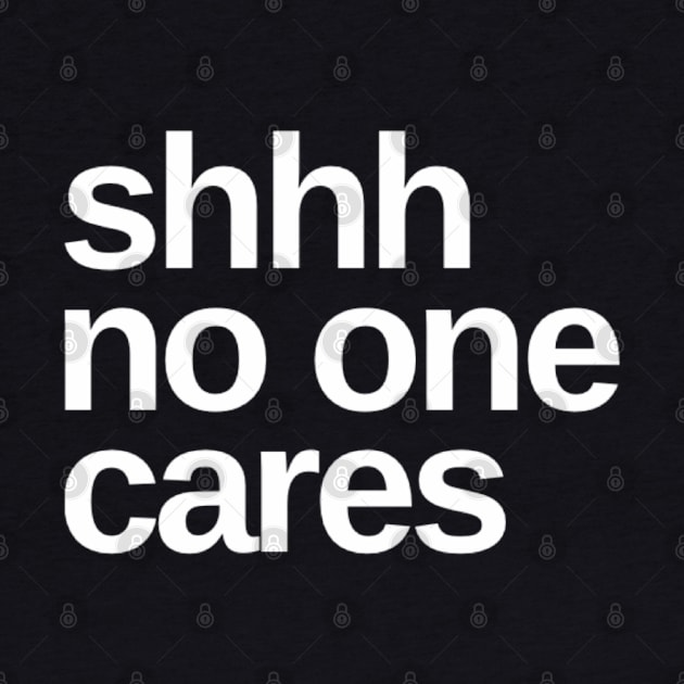 Shhhh No One Cares. Funny Sarcastic Quote. by That Cheeky Tee